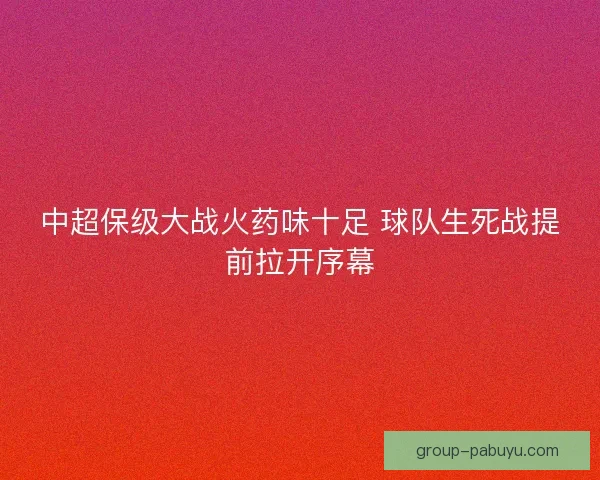 中超保级大战火药味十足 球队生死战提前拉开序幕