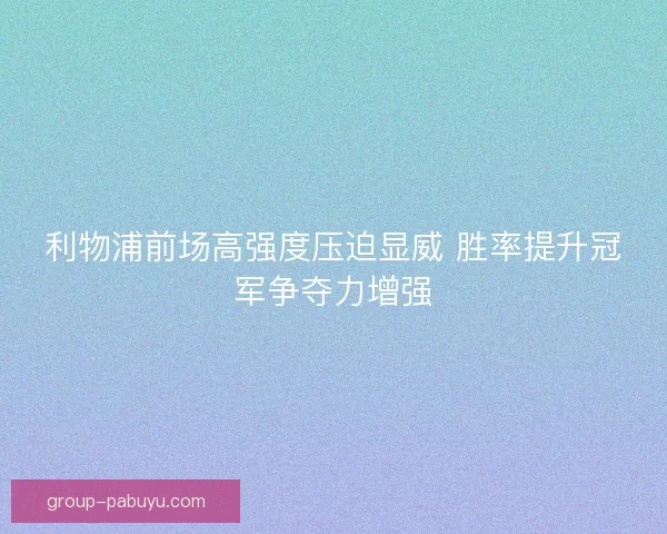 利物浦前场高强度压迫显威 胜率提升冠军争夺力增强 利物浦前场高强度压迫显威 胜率提升冠军争夺力增强