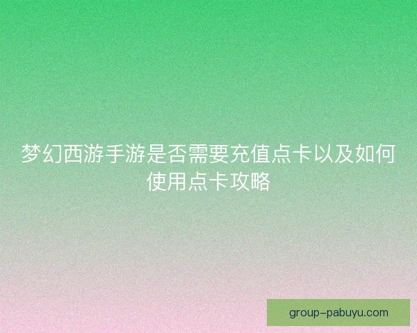 梦幻西游手游是否需要充值点卡以及如何使用点卡攻略