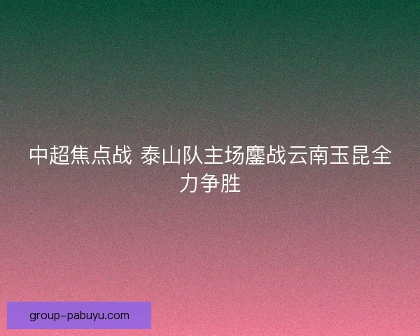 中超焦点战 泰山队主场鏖战云南玉昆全力争胜