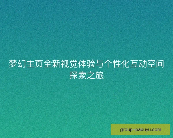 梦幻主页全新视觉体验与个性化互动空间探索之旅