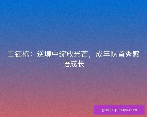 王钰栋：逆境中绽放光芒，成年队首秀感悟成长